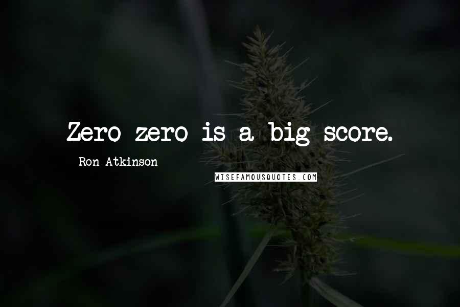 Ron Atkinson Quotes: Zero-zero is a big score.