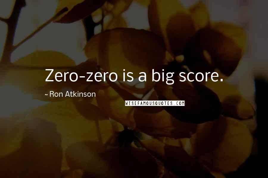 Ron Atkinson Quotes: Zero-zero is a big score.