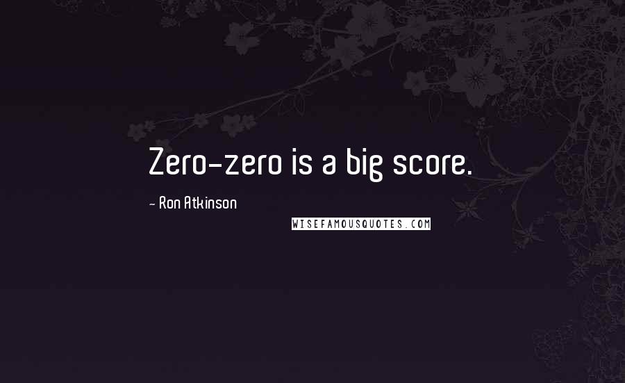 Ron Atkinson Quotes: Zero-zero is a big score.