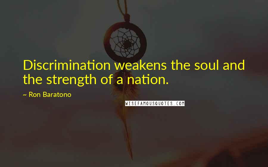 Ron Baratono Quotes: Discrimination weakens the soul and the strength of a nation.