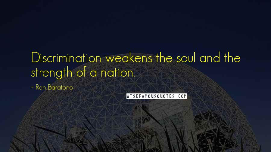 Ron Baratono Quotes: Discrimination weakens the soul and the strength of a nation.