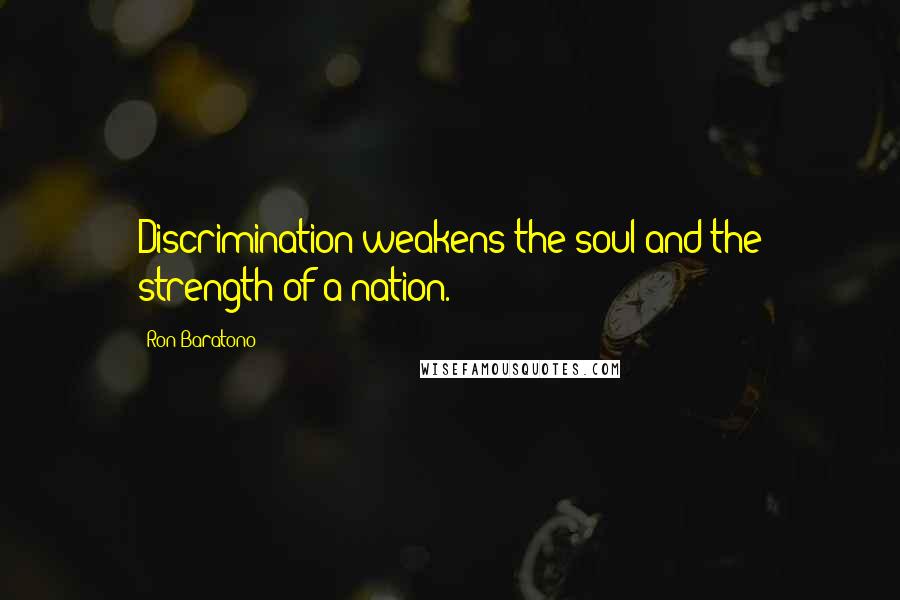 Ron Baratono Quotes: Discrimination weakens the soul and the strength of a nation.