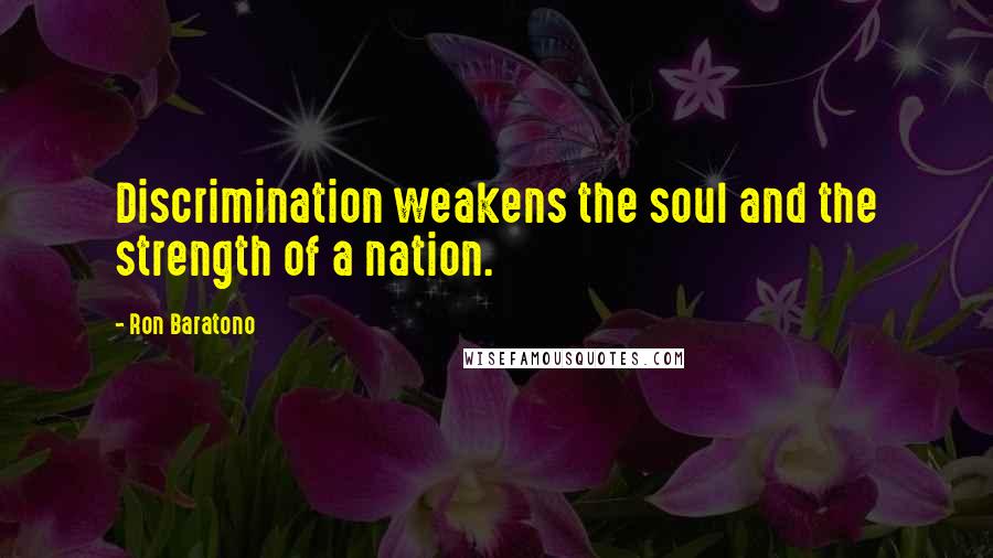 Ron Baratono Quotes: Discrimination weakens the soul and the strength of a nation.