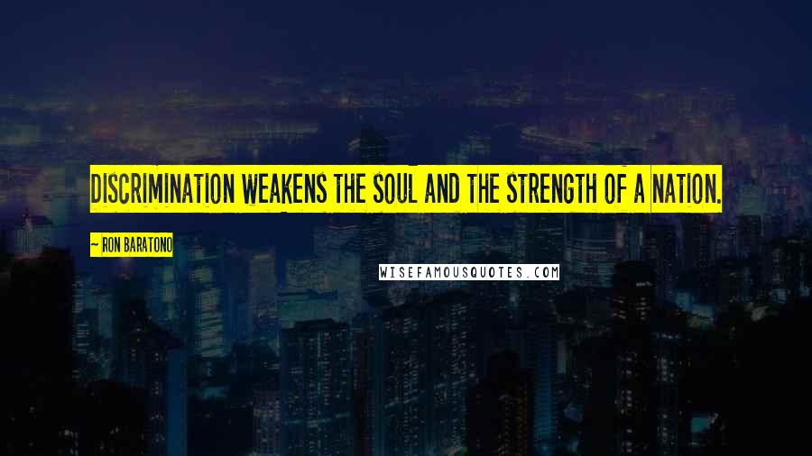 Ron Baratono Quotes: Discrimination weakens the soul and the strength of a nation.