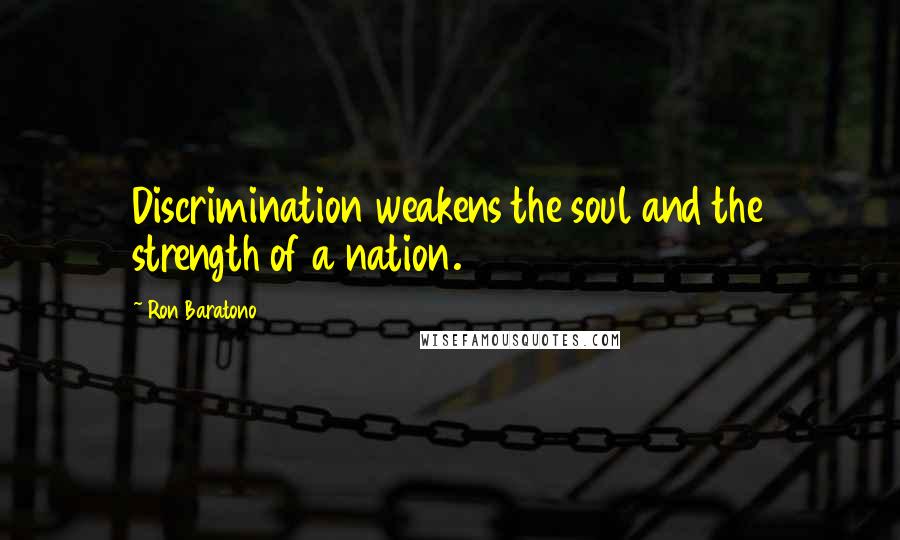 Ron Baratono Quotes: Discrimination weakens the soul and the strength of a nation.