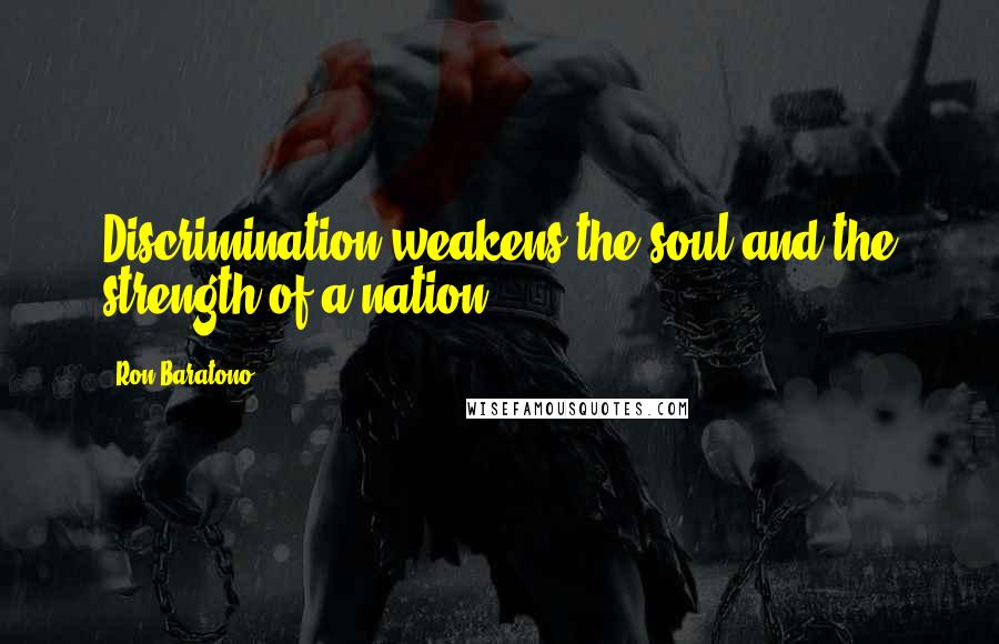 Ron Baratono Quotes: Discrimination weakens the soul and the strength of a nation.
