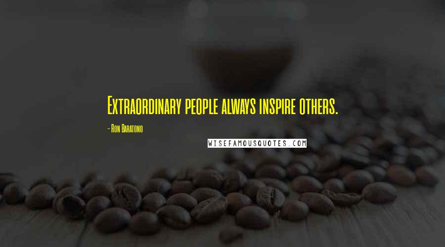 Ron Baratono Quotes: Extraordinary people always inspire others.