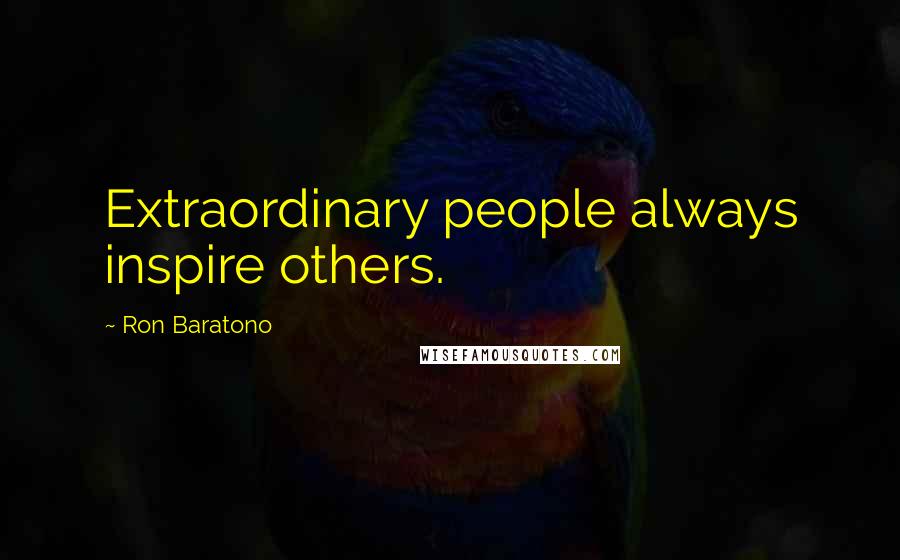 Ron Baratono Quotes: Extraordinary people always inspire others.