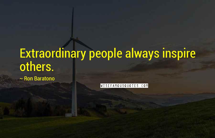 Ron Baratono Quotes: Extraordinary people always inspire others.