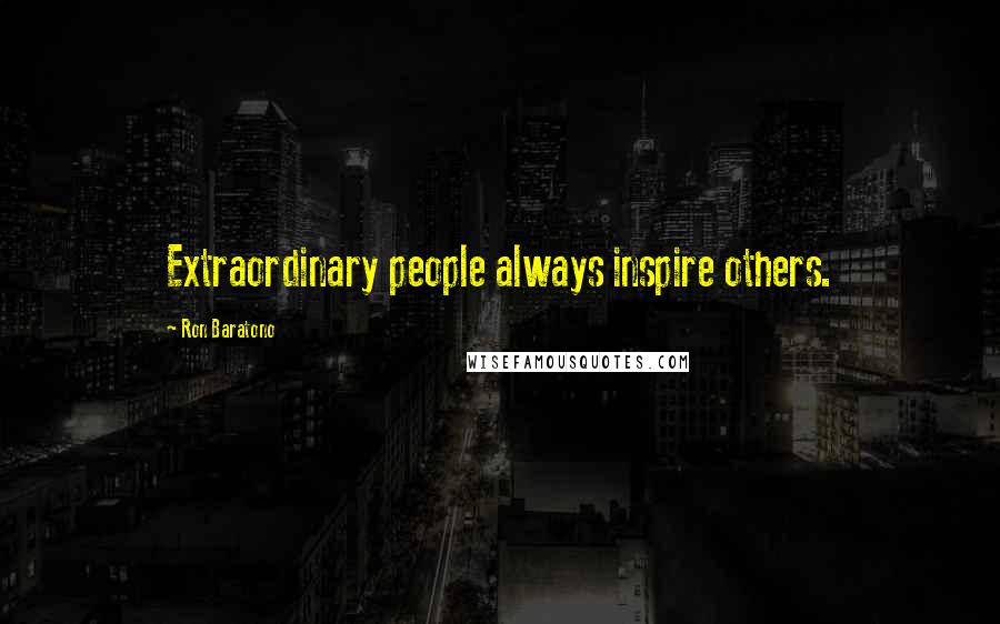 Ron Baratono Quotes: Extraordinary people always inspire others.