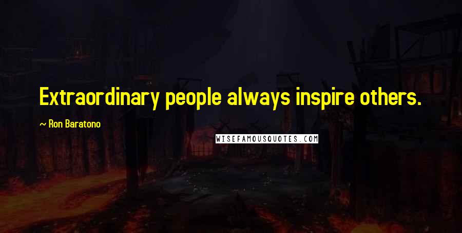 Ron Baratono Quotes: Extraordinary people always inspire others.