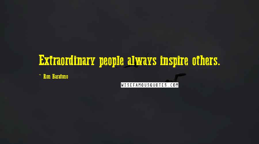 Ron Baratono Quotes: Extraordinary people always inspire others.