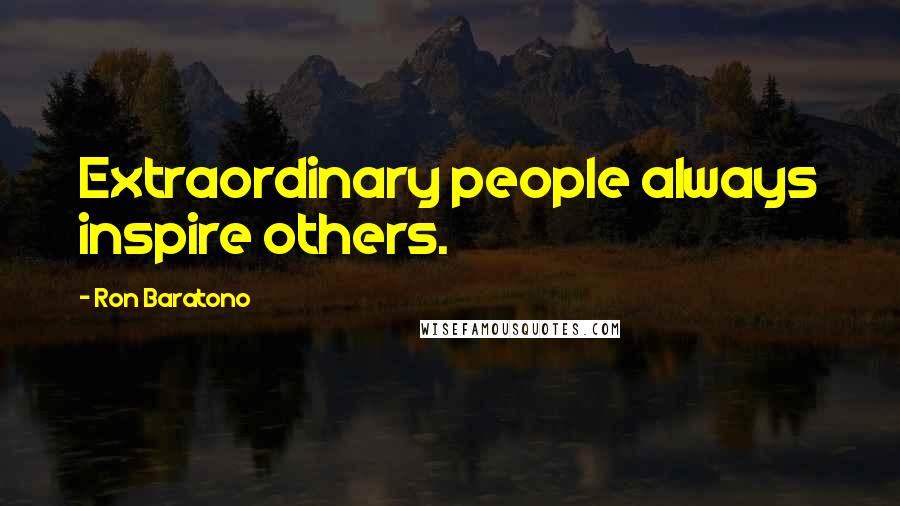 Ron Baratono Quotes: Extraordinary people always inspire others.