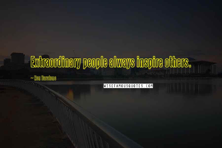 Ron Baratono Quotes: Extraordinary people always inspire others.