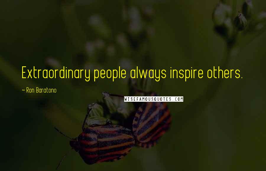 Ron Baratono Quotes: Extraordinary people always inspire others.