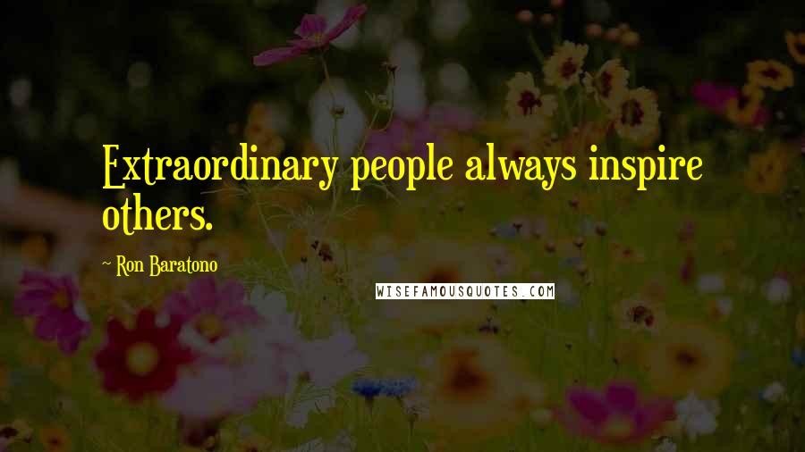 Ron Baratono Quotes: Extraordinary people always inspire others.