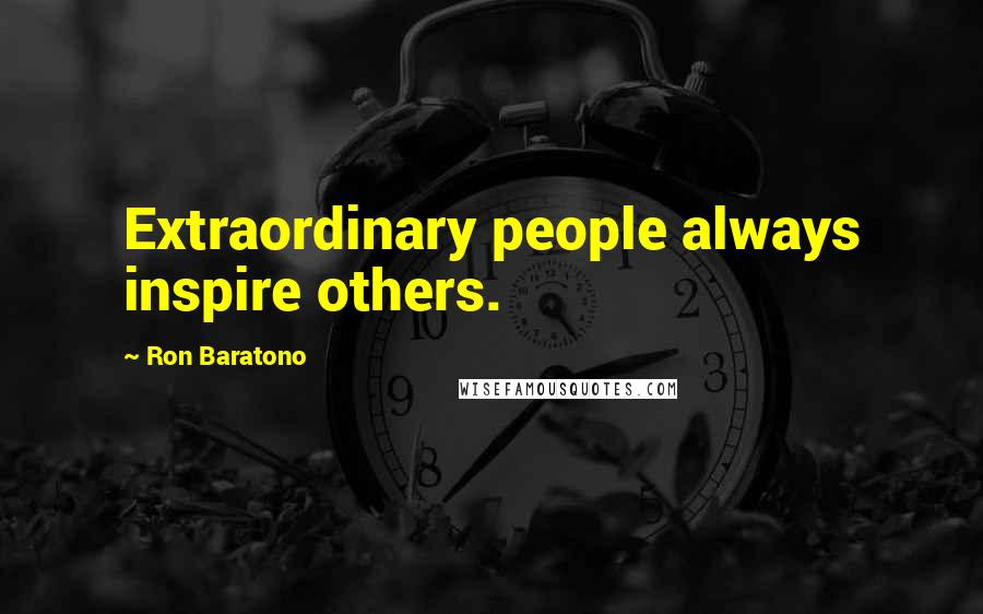Ron Baratono Quotes: Extraordinary people always inspire others.