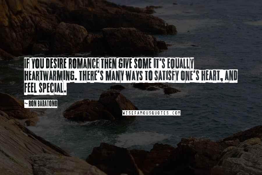 Ron Baratono Quotes: If you desire romance then give some it's equally heartwarming. There's many ways to satisfy one's heart, and feel special.