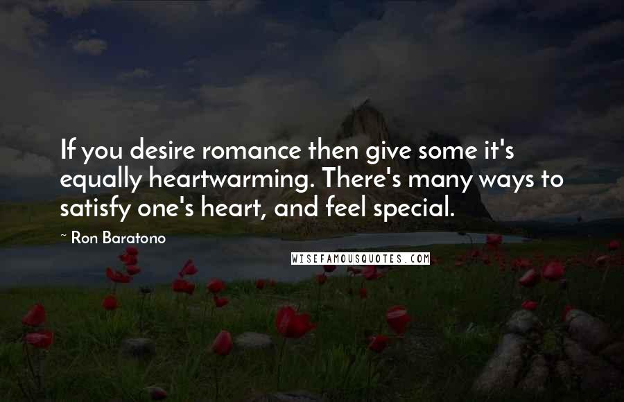 Ron Baratono Quotes: If you desire romance then give some it's equally heartwarming. There's many ways to satisfy one's heart, and feel special.