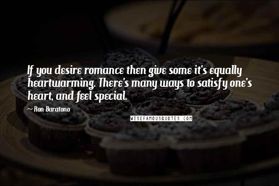 Ron Baratono Quotes: If you desire romance then give some it's equally heartwarming. There's many ways to satisfy one's heart, and feel special.