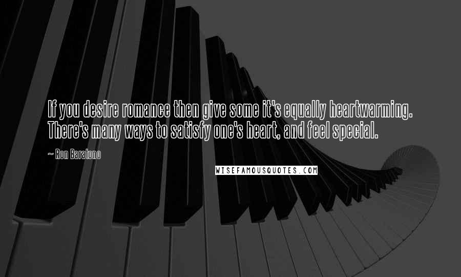 Ron Baratono Quotes: If you desire romance then give some it's equally heartwarming. There's many ways to satisfy one's heart, and feel special.