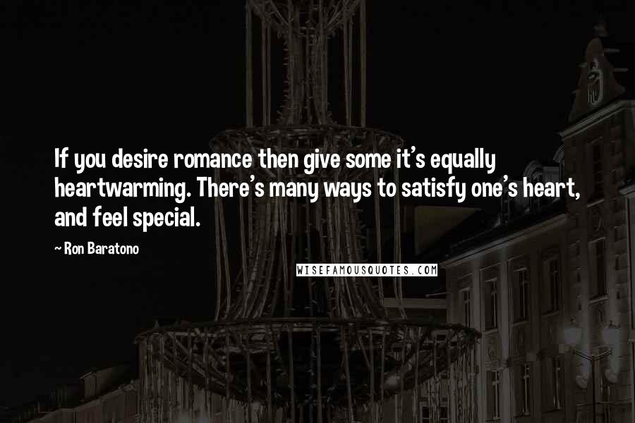 Ron Baratono Quotes: If you desire romance then give some it's equally heartwarming. There's many ways to satisfy one's heart, and feel special.