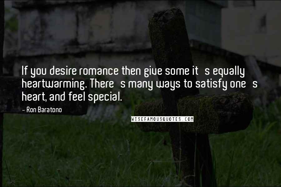 Ron Baratono Quotes: If you desire romance then give some it's equally heartwarming. There's many ways to satisfy one's heart, and feel special.