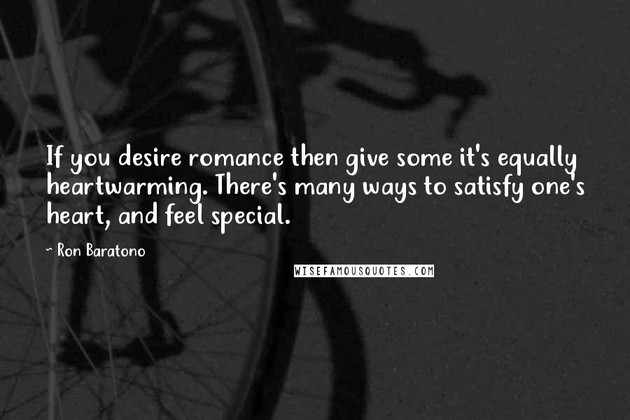 Ron Baratono Quotes: If you desire romance then give some it's equally heartwarming. There's many ways to satisfy one's heart, and feel special.