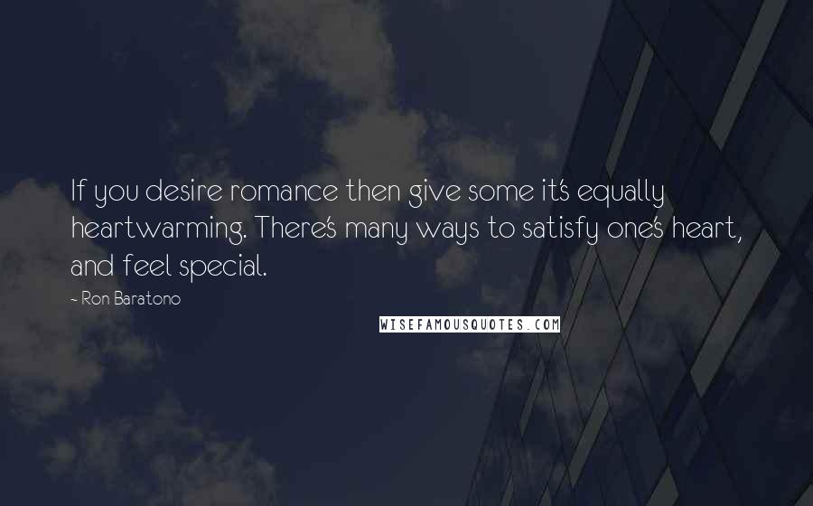 Ron Baratono Quotes: If you desire romance then give some it's equally heartwarming. There's many ways to satisfy one's heart, and feel special.