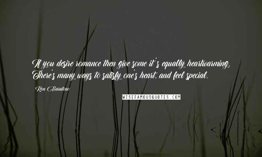 Ron Baratono Quotes: If you desire romance then give some it's equally heartwarming. There's many ways to satisfy one's heart, and feel special.