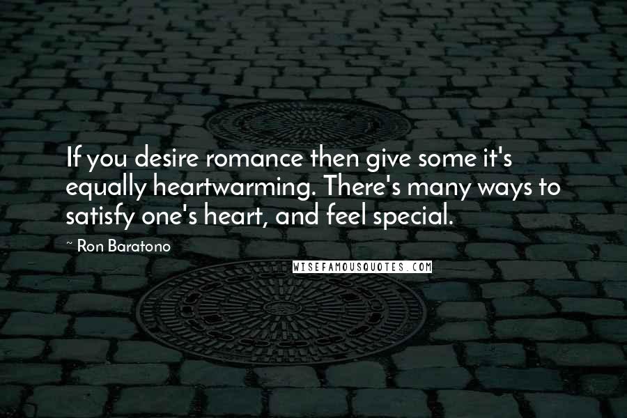 Ron Baratono Quotes: If you desire romance then give some it's equally heartwarming. There's many ways to satisfy one's heart, and feel special.