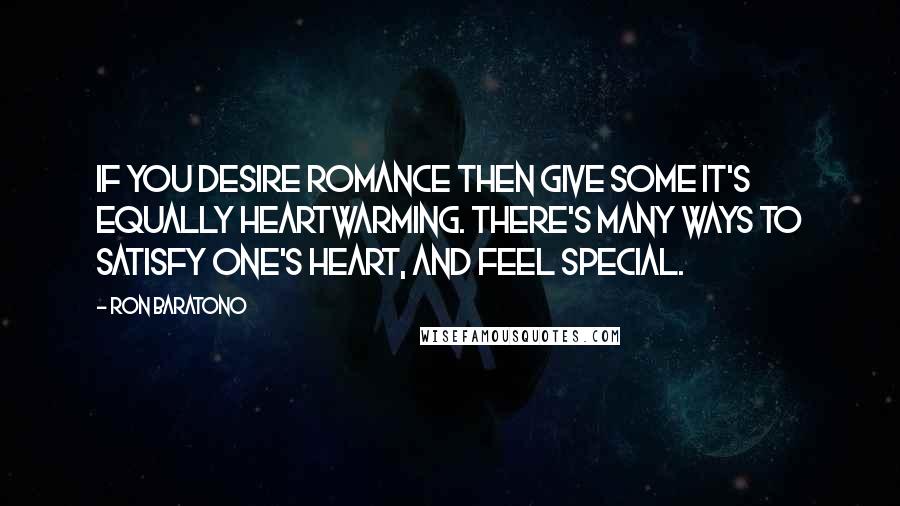 Ron Baratono Quotes: If you desire romance then give some it's equally heartwarming. There's many ways to satisfy one's heart, and feel special.