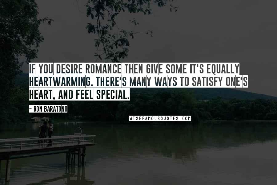 Ron Baratono Quotes: If you desire romance then give some it's equally heartwarming. There's many ways to satisfy one's heart, and feel special.