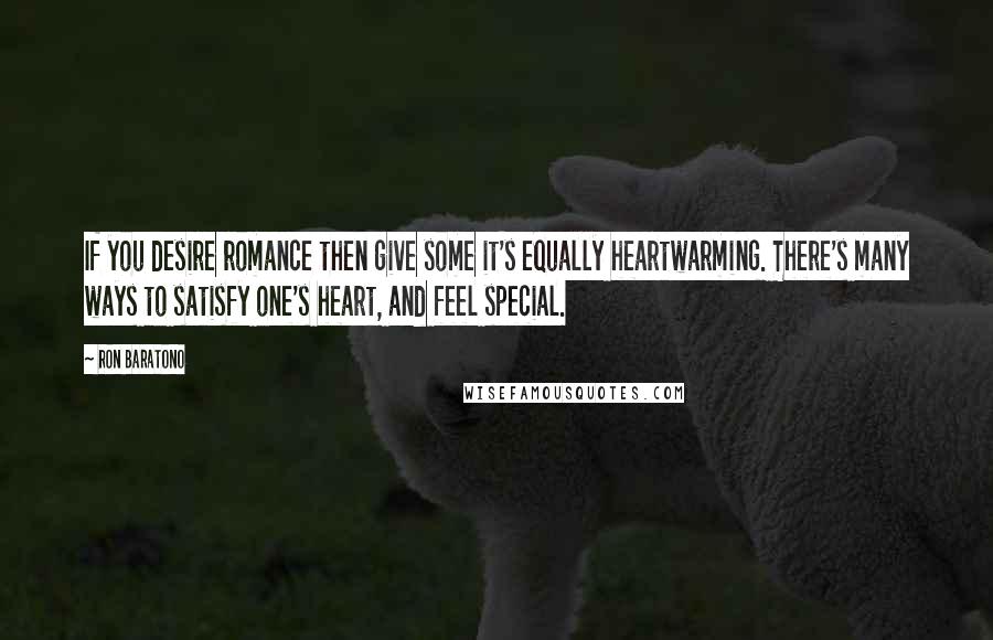 Ron Baratono Quotes: If you desire romance then give some it's equally heartwarming. There's many ways to satisfy one's heart, and feel special.