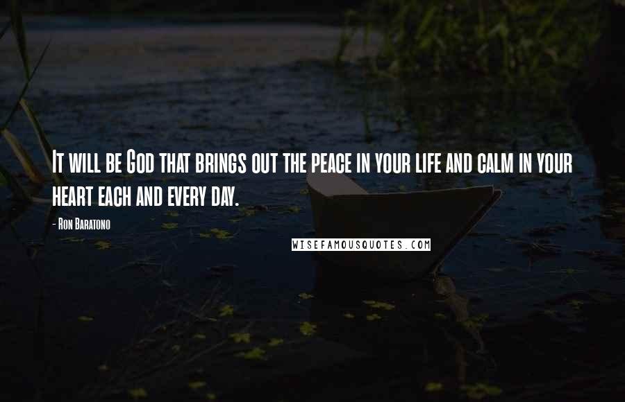 Ron Baratono Quotes: It will be God that brings out the peace in your life and calm in your heart each and every day.