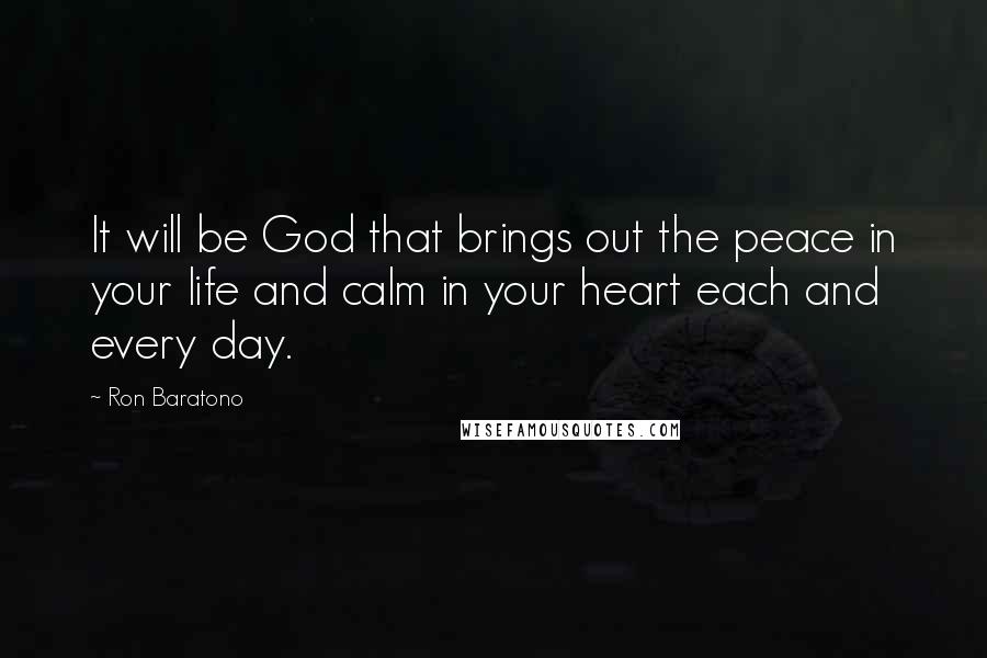 Ron Baratono Quotes: It will be God that brings out the peace in your life and calm in your heart each and every day.