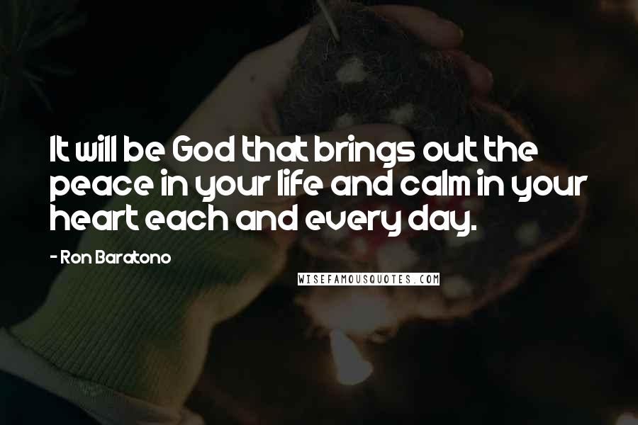 Ron Baratono Quotes: It will be God that brings out the peace in your life and calm in your heart each and every day.