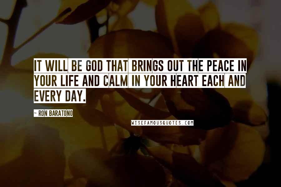 Ron Baratono Quotes: It will be God that brings out the peace in your life and calm in your heart each and every day.