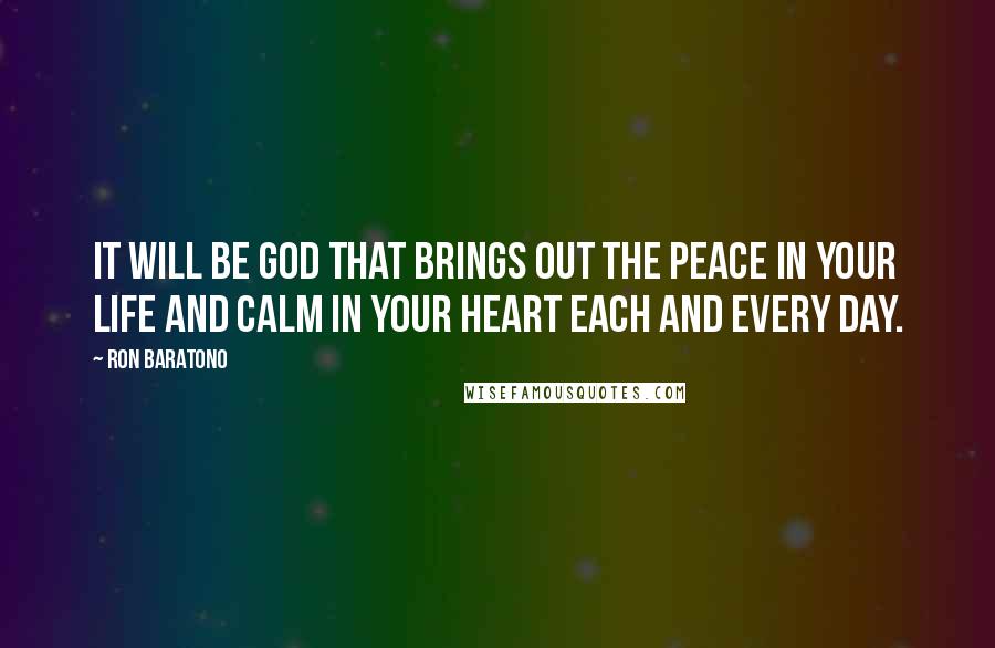 Ron Baratono Quotes: It will be God that brings out the peace in your life and calm in your heart each and every day.