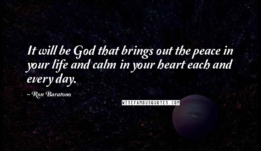 Ron Baratono Quotes: It will be God that brings out the peace in your life and calm in your heart each and every day.