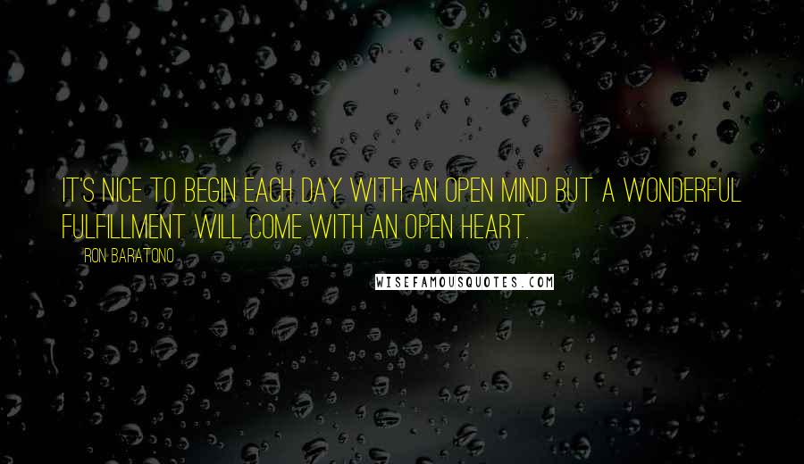 Ron Baratono Quotes: It's nice to begin each day with an open mind but a wonderful fulfillment will come with an open heart.