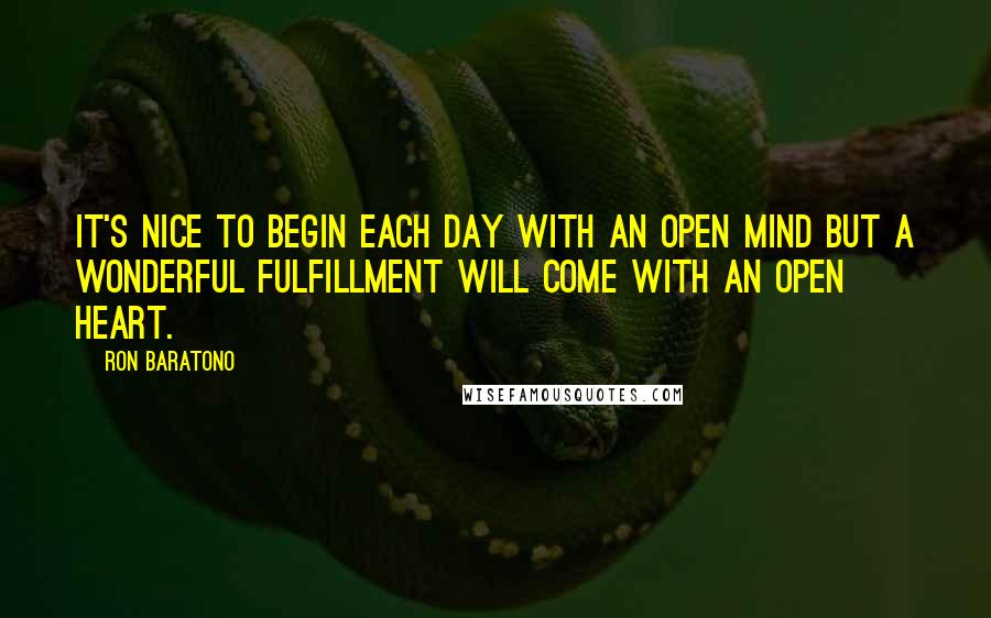 Ron Baratono Quotes: It's nice to begin each day with an open mind but a wonderful fulfillment will come with an open heart.