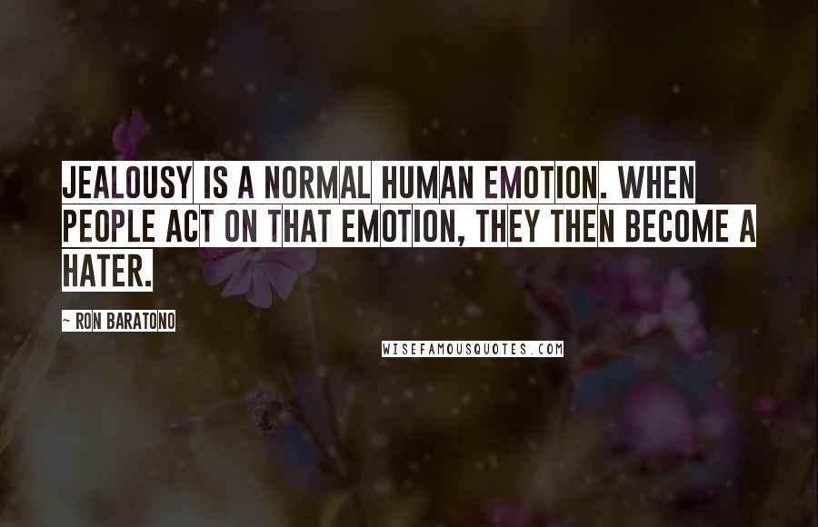 Ron Baratono Quotes: Jealousy is a normal human emotion. When people act on that emotion, they then become a hater.