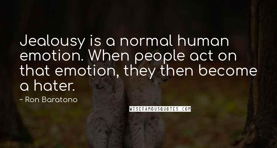 Ron Baratono Quotes: Jealousy is a normal human emotion. When people act on that emotion, they then become a hater.