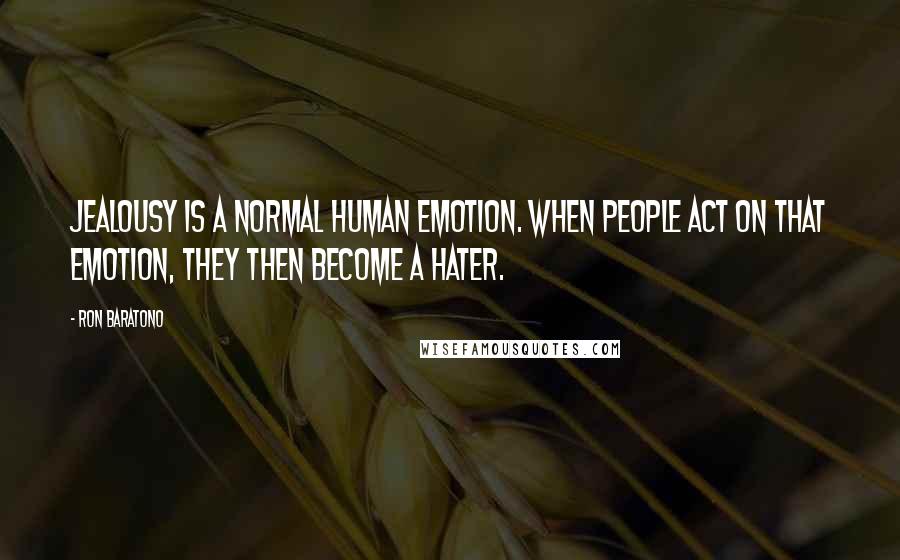 Ron Baratono Quotes: Jealousy is a normal human emotion. When people act on that emotion, they then become a hater.