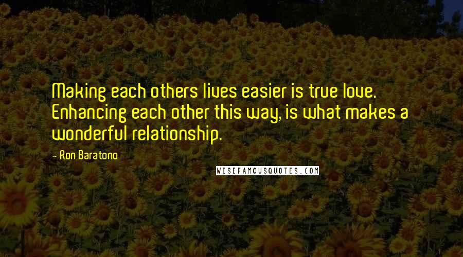 Ron Baratono Quotes: Making each others lives easier is true love. Enhancing each other this way, is what makes a wonderful relationship.