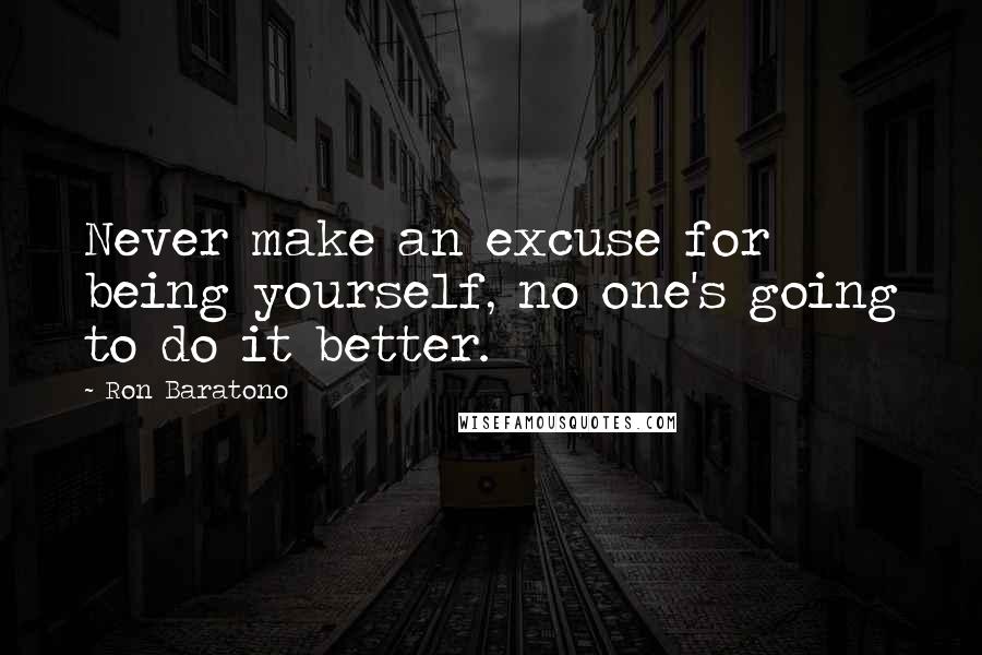 Ron Baratono Quotes: Never make an excuse for being yourself, no one's going to do it better.