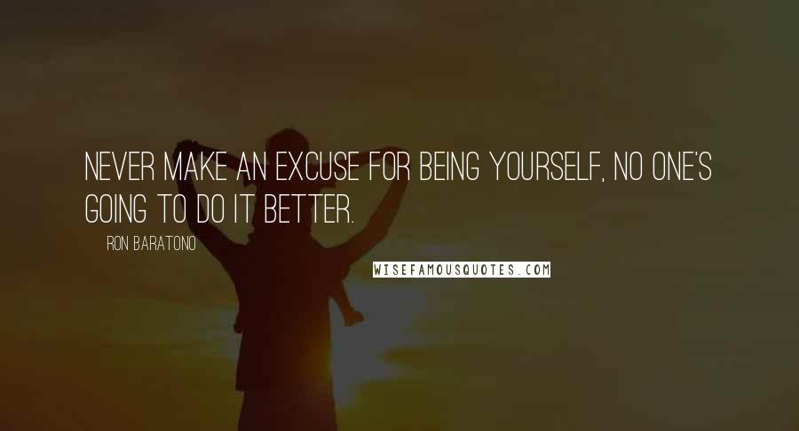 Ron Baratono Quotes: Never make an excuse for being yourself, no one's going to do it better.