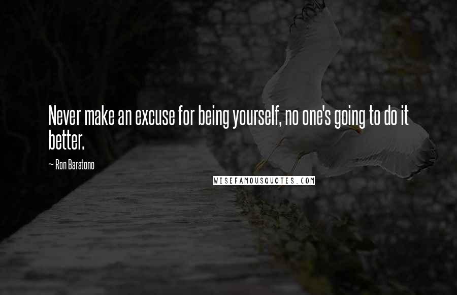 Ron Baratono Quotes: Never make an excuse for being yourself, no one's going to do it better.