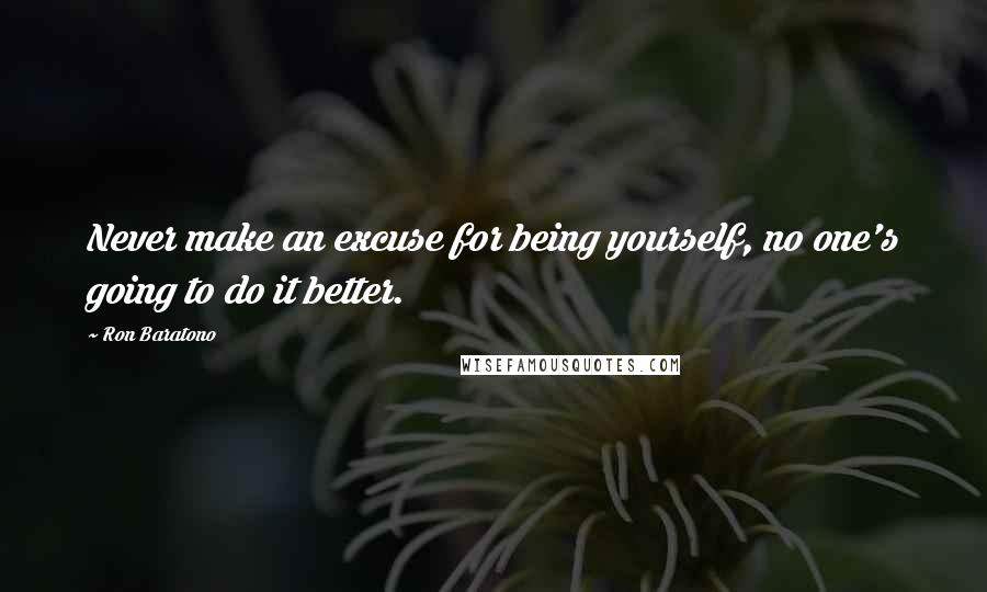 Ron Baratono Quotes: Never make an excuse for being yourself, no one's going to do it better.